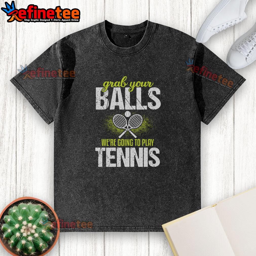 pretty-grab-your-balls-were-going-to-play-tennis-washed-t-shirt Washed t-shirt featuring 'Grab Your Balls, Were Going to Play Tennis' graphic design, perfect for tennis enthusiasts.