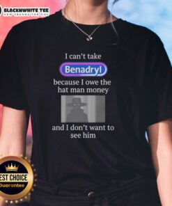 Womens tee featuring 'I Cant Take Benadryl Because I Owe The Hat Man Money' design, perfect for casual style and humor.