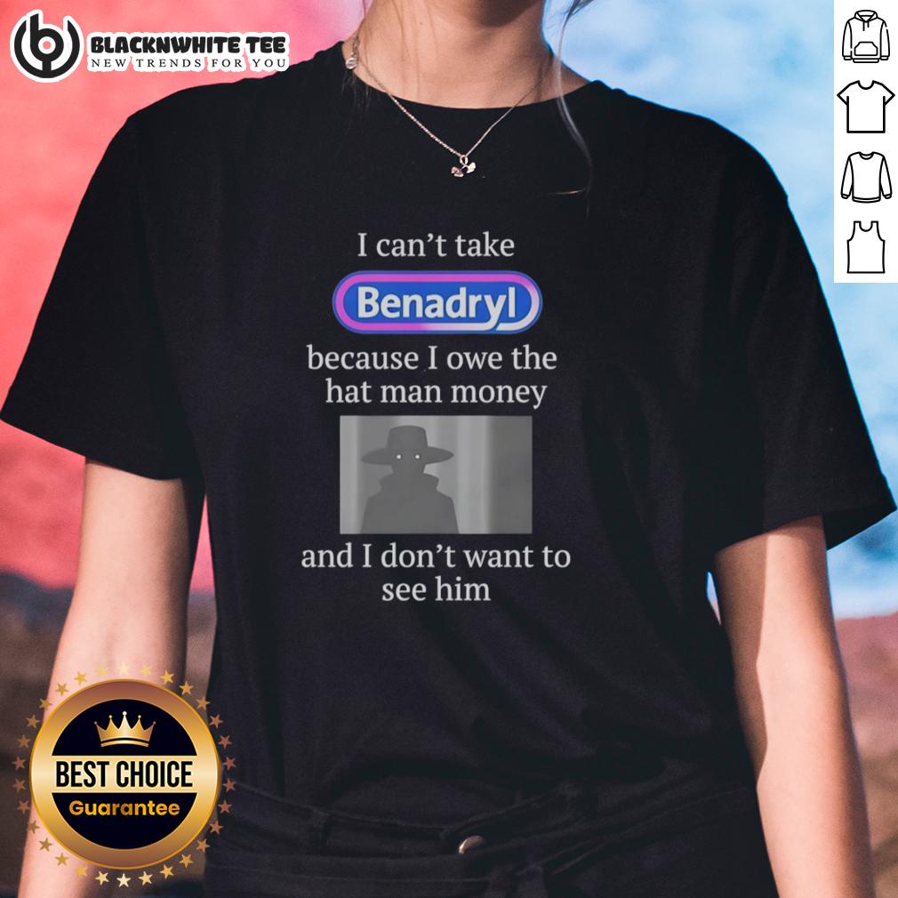 Pretty I Can'T Take Benadryl Because I Owe The Hat Man Money Ladies Tee Womens tee featuring 'I Cant Take Benadryl Because I Owe The Hat Man Money' design, perfect for casual style and humor.