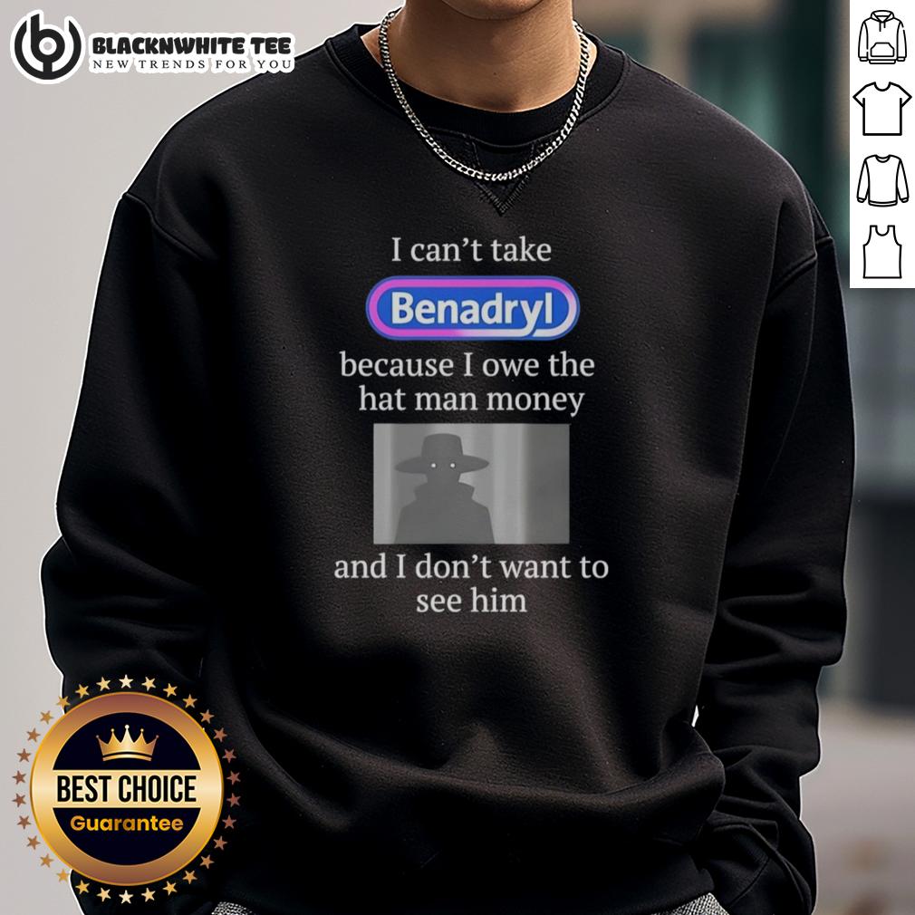 Pretty I Can'T Take Benadryl Because I Owe The Hat Man Money Sweatshirt Stylish sweatshirt featuring 'I Cant Take Benadryl Because I Owe The Hat Man Money' text in a trendy design.