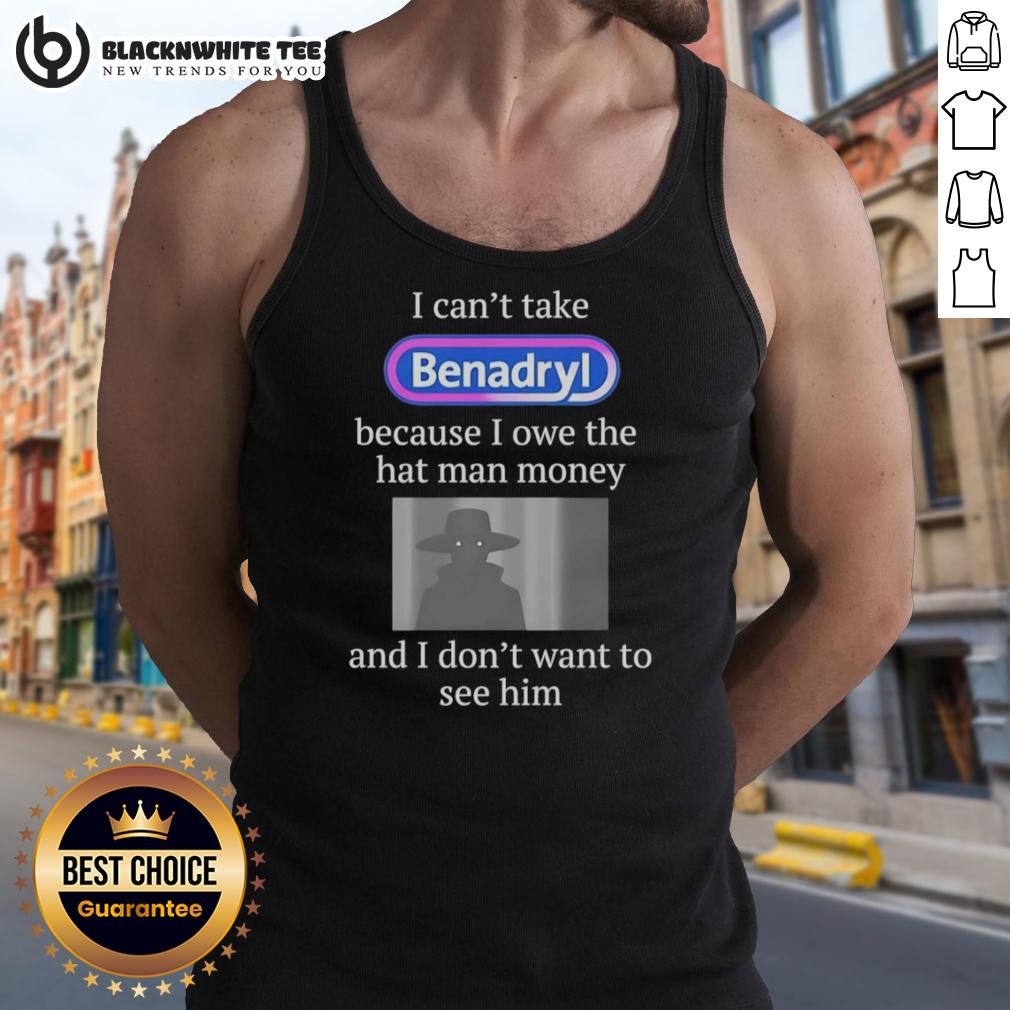 Pretty I Can'T Take Benadryl Because I Owe The Hat Man Money Tank Top Pretty I Can't Take Benadryl Because I Owe The Hat Man Money tank top design featuring humorous text and vibrant colors.