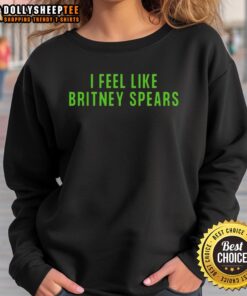 Pretty I Feel Like Britney Spears sweatshirt featuring bold graphics and a stylish design for fans and fashion lovers.