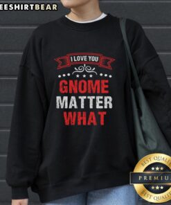 Alt Text: Cozy 'Pretty I Love You Gnome Matter What' sweatshirt featuring a whimsical gnome design, perfect for casual wear.