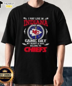 Pretty I May Live In Indiana But On Game Day My Heart And Soul Belongs To Kansas City Chiefs T-Shirt design.