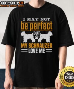 Pretty 'I May Not Be Perfect But My Schnauzer Loves Me' T-Shirt featuring a cute Schnauzer design.