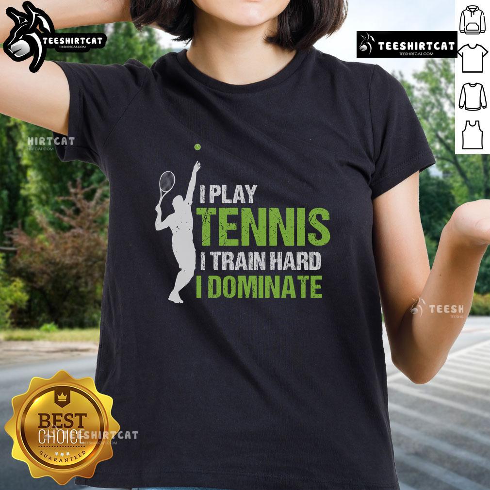 Pretty I Play Tennis I Train Hard I Dominate Ladies Tee