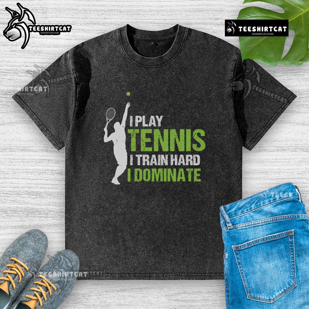 Pretty I Play Tennis I Train Hard I Dominate Washed T Shirt