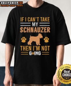 Pretty 'If I Can't Take My Schnauzer Then I'm Not Going' T-Shirt featuring a playful schnauzer graphic.