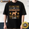 Pretty 'If I Can't Take My Schnauzer Then I'm Not Going' T-Shirt featuring a playful schnauzer graphic.