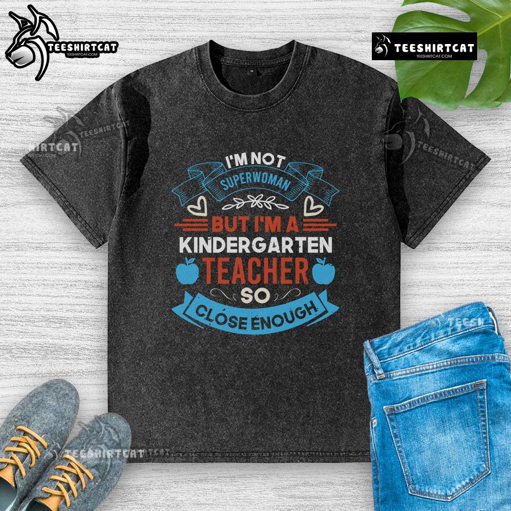 Pretty I'm Not Superwoman But I'm A Kindergarten Teacher So Close Enough Washed T-Shirt Pretty I'm Not Superwoman But I'm A Kindergarten Teacher T-Shirt in vibrant colors, perfect for proud educators.