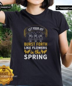 Alt Text: Pretty Let Your Joy Burst Forth Like Flowers In The Spring Ladies Tee featuring vibrant floral design and cheerful colors.