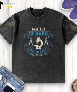 Alt Text: White washed t-shirt with the phrase 'Pretty Math Is Hard So Is Life Get Over It' in bold black letters.