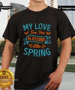 Alt Text: Pretty My Love For You Blossoms Like Spring T-Shirt featuring floral design and vibrant colors, perfect for spring fashion.