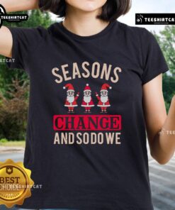 Pretty Seasons Change And So Do We Christmas Ladies Tee featuring festive design for holiday cheer and style.