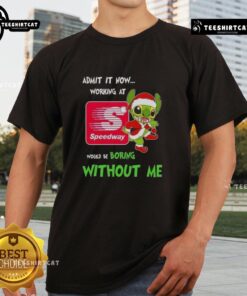 Pretty Stitch 'Admit It Now, Working at Speedway Would Be Boring Without Me' T-Shirt design for fun Speedway employees.