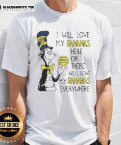 Pretty The Cat in the Hat t-shirt featuring 'I Will Love My Bananas Here or There I Will Love My Bananas Everywhere' design.