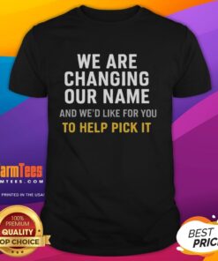 Pretty We Are Changing Our Name And Wed Like For You To Help Pick It T-Shirt featuring a colorful design and bold text.