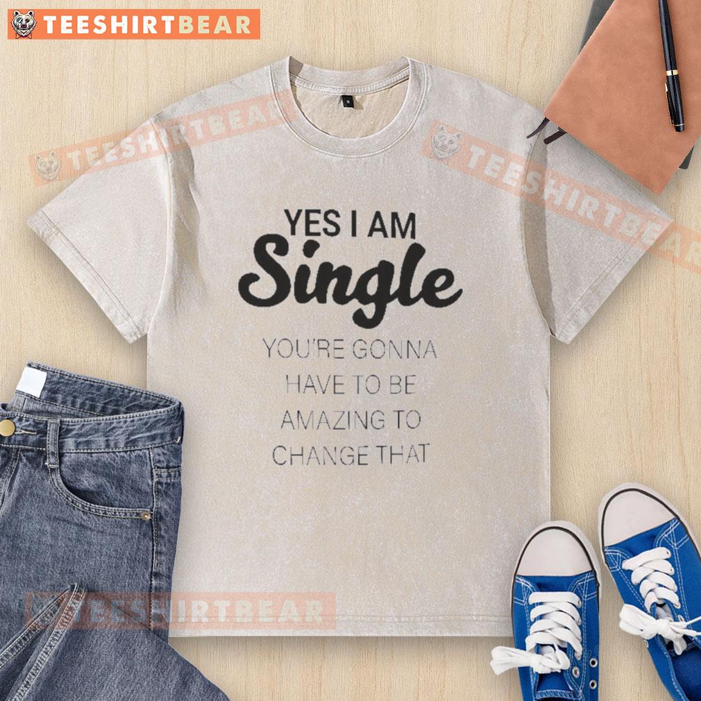 Pretty Yes I Am Single You're Gonna Have To Be Amazing To Change That Washed T-Shirt Single and confident in a stylish washed t-shirt that says 'Pretty Yes I Am Single, You Have to Be Amazing to Change That.'
