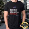 Top Buffalo Bills fan wearing 'Be Good Do Good God Bless Go Bills' M5153 T-Shirt, showcasing team spirit and support.
