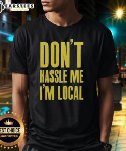 Alt Text: Top Don't Hassle Me I'm Local T-Shirt featuring bold text design for proud locals and casual wear enthusiasts.
