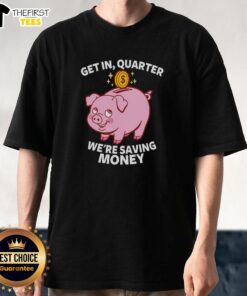 Top Get In Quarter We'Re Saving Money T-Shirt featuring a fun, money-themed graphic for budget-conscious fashion enthusiasts.