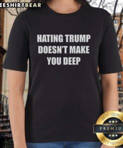 Top-hating Trump doesn't make you deep ladies tee featuring bold text design, perfect for expressing opinions on fashion.
