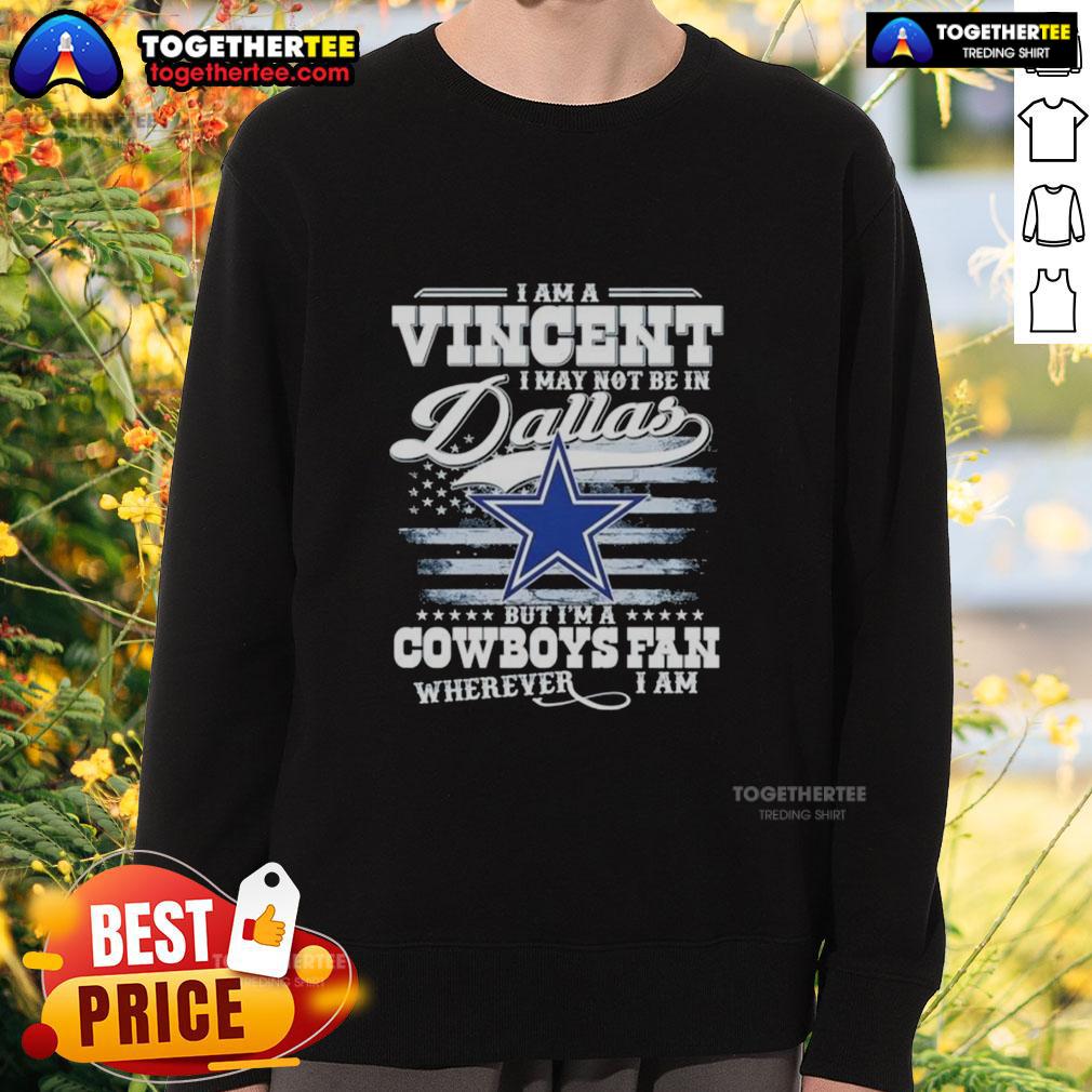 Top I Am A Vincent I May Not Be In Dallas But I'm A Cowboys Fan Wherever I Am Sweatshirt Cozy sweatshirt featuring 'I May Not Be In Dallas But I'm A Cowboys Fan Wherever I Am' for passionate Cowboys fans.