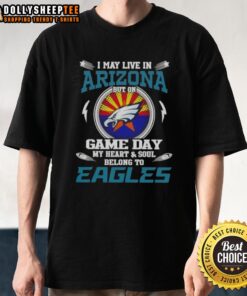 Top I May Live In Arizona But On Game Day My Heart And Soul Belongs To Philadelphia Eagles T-Shirt for fans
