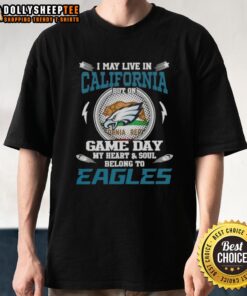 Top I May Live In California But On Game Day My Heart And Soul Belongs To Philadelphia Eagles T-Shirt in green and white.