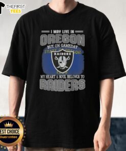 Top I May Live In Oregon But On Gameday My Heart And Soul Belongs To Raiders T-Shirt showcasing Raiders pride.