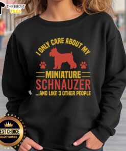 Alt Text: Cozy sweatshirt featuring I Only Care About My Miniature Schnauzer And Like 3 Other People design, perfect for dog lovers.