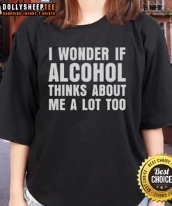 Funny ladies tee with slogan 'I Wonder If Alcohol Thinks About Me A Lot Too' perfect for humor-loving women.