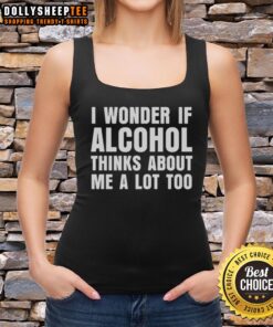Top featuring 'I Wonder If Alcohol Thinks About Me A Lot Too' design, perfect for casual wear and expressing humor.