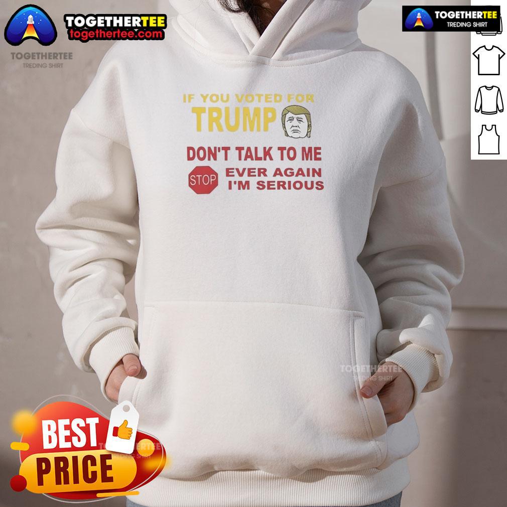 Top If You Voted For Trump Don'T Talk To Me Ever Again I'M Serious Hoodie Alt Text: Top If You Voted For Trump Don't Talk To Me Ever Again I'm Serious Hoodie in black with bold white text design.