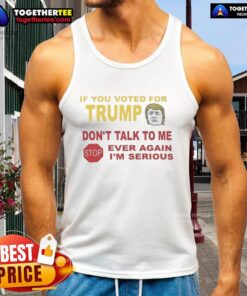 Red tank top featuring 'If You Voted For Trump, Don't Talk To Me Ever Again, I'm Serious' graphic for bold statement fashion.