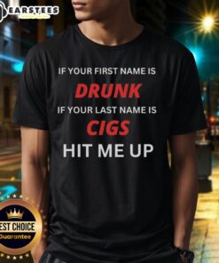 Funny T-shirt design: 'If Your First Name Is Drunk, If Your Last Name Is Cigs, Hit Me Up' for casual wear.