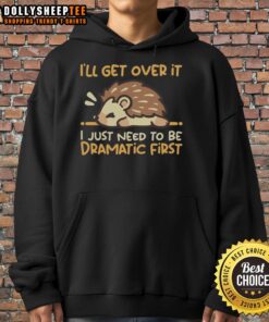 Cozy hedgehog hoodie featuring the phrase 'I'll Get Over It, I Just Need to Be Dramatic First' for a whimsical look.