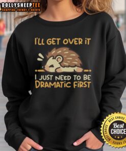 Alt Text: Cozy Top I'll Get Over It I Just Need to Be Dramatic First Hedgehog Sweatshirt in soft fabric with cute hedgehog design.