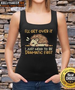Funny hedgehog tank top featuring 'I'll Get Over It, I Just Need To Be Dramatic First' quote for quirky fashion lovers.