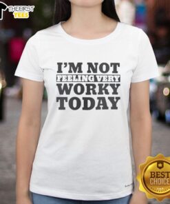 Top Im Not Feeling Very Worky Today Ladies Tee - Casual women's shirt with fun graphic for relaxed days.
