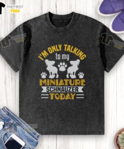 Alt Text: Washed T-shirt with 'I'm Only Talking to My Miniature Schnauzer Today' print, perfect for dog lovers and pet enthusiasts.