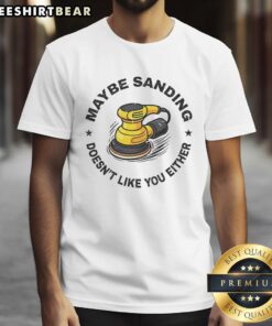 Top Maybe Sanding Doesn't Like You Either Woodworker T-Shirt design featuring a humorous woodworking graphic.