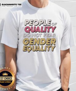Top People Of Quality Do Not Fear Gender Equality T-Shirt showcasing a bold message on a stylish, comfortable shirt.