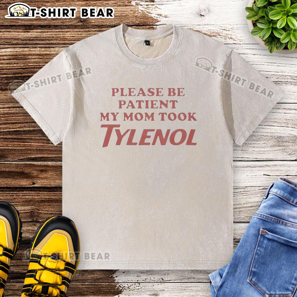 Top Please Be Patient My Mom Took Tylenol Washed T Shirt Top Please Be Patient My Mom Took Tylenol washed t-shirt displayed on a hanger, featuring humorous text design.