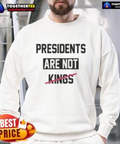 Alt Text: Top Presidents Are Not Kings satirical sweatshirt featuring bold text design on a cozy, casual apparel background.