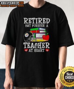 Top Retired But Forever A Teacher At Heart Pittsburgh Steelers Football T-Shirt featuring iconic team colors and logo.