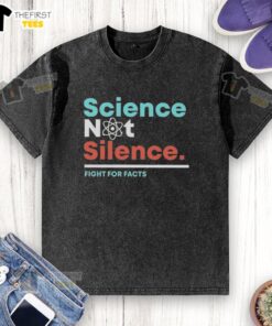 Top Science Not Silence Fight For Facts washed t-shirt featuring a bold graphic promoting science advocacy.
