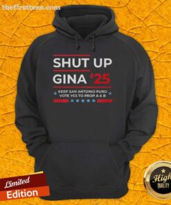 Top Shut Up Gina 2025 hoodie promoting San Antonio Puro Vote Yes to Prop A and B, featuring bold text design.
