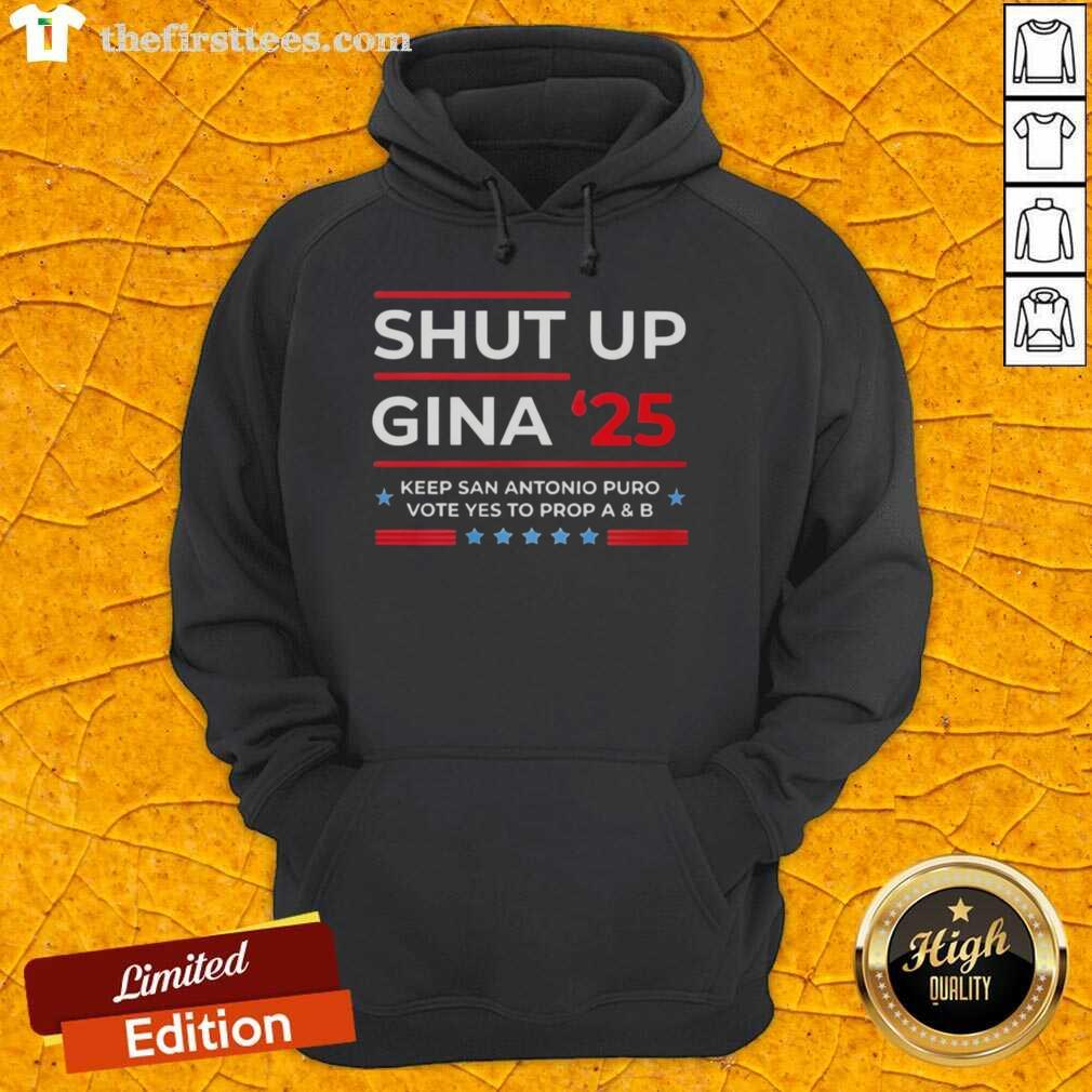 top-shut-up-gina-2025-keep-san-antonio-puro-vote-yes-to-prop-a-and-b-hoodie Top Shut Up Gina 2025 hoodie promoting San Antonio Puro Vote Yes to Prop A and B, featuring bold text design.