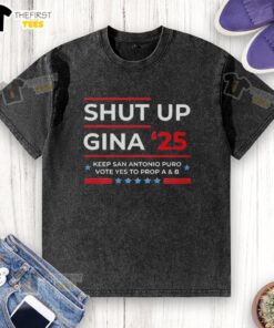 Alt Text: Top Shut Up Gina 2025 Keep San Antonio Puro Vote Yes to Prop A and B washed t-shirt promoting local activism.